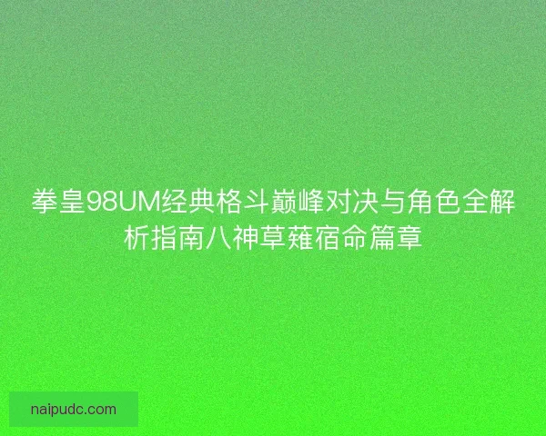拳皇98UM经典格斗巅峰对决与角色全解析指南八神草薙宿命篇章
