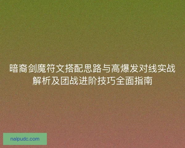 暗裔剑魔符文搭配思路与高爆发对线实战解析及团战进阶技巧全面指南