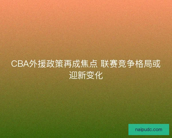 CBA外援政策再成焦点 联赛竞争格局或迎新变化