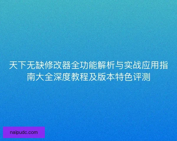 天下无缺修改器全功能解析与实战应用指南大全深度教程及版本特色评测 天下无缺修改器全功能解析与实战应用指南大全深度教程及版本特色评测