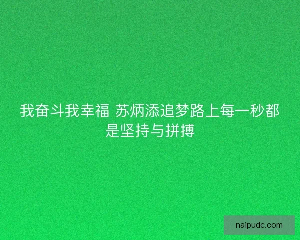 我奋斗我幸福 苏炳添追梦路上每一秒都是坚持与拼搏 我奋斗我幸福 苏炳添追梦路上每一秒都是坚持与拼搏