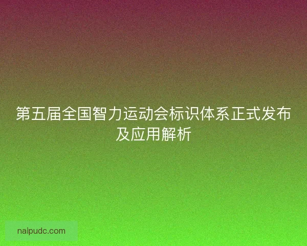 第五届全国智力运动会标识体系正式发布及应用解析