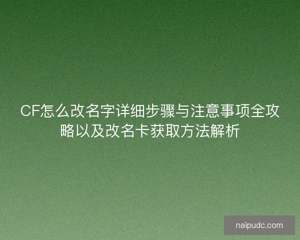 CF怎么改名字详细步骤与注意事项全攻略以及改名卡获取方法解析