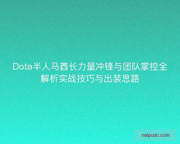 Dota半人马酋长力量冲锋与团队掌控全解析实战技巧与出装思路 Dota半人马酋长力量冲锋与团队掌控全解析实战技巧与出装思路